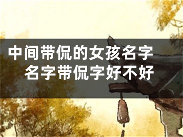 中间带侃的女孩名字 名字带侃字好不好