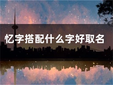 忆字搭配什么字好取名