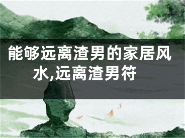 能够远离渣男的家居风水,远离渣男符