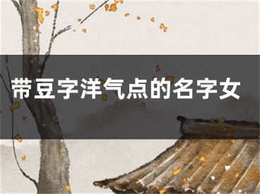 带豆字洋气点的名字女