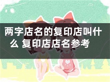 两字店名的复印店叫什么 复印店店名参考