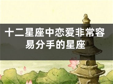 十二星座中恋爱非常容易分手的星座
