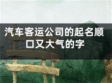 汽车客运公司的起名顺口又大气的字