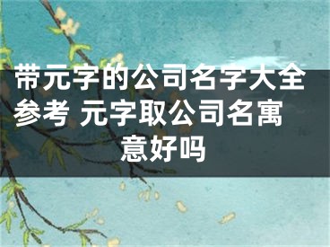 带元字的公司名字大全参考 元字取公司名寓意好吗