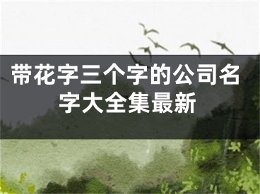 带花字三个字的公司名字大全集最新