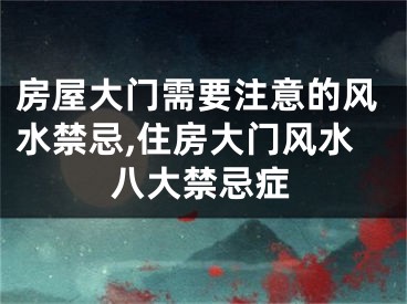房屋大门需要注意的风水禁忌,住房大门风水八大禁忌症