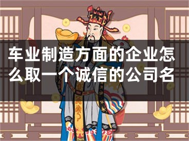 车业制造方面的企业怎么取一个诚信的公司名