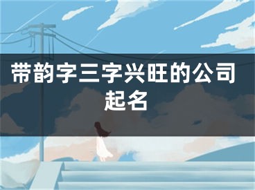 带韵字三字兴旺的公司起名