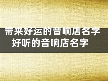 带来好运的音响店名字 好听的音响店名字