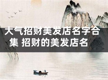 大气招财美发店名字合集 招财的美发店名