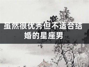 虽然很优秀但不适合结婚的星座男