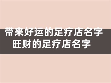 带来好运的足疗店名字 旺财的足疗店名字