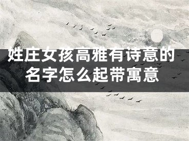 姓庄女孩高雅有诗意的名字怎么起带寓意