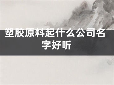 塑胶原料起什么公司名字好听