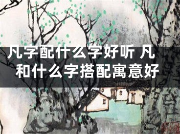 凡字配什么字好听 凡和什么字搭配寓意好