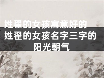 姓翟的女孩寓意好的 姓翟的女孩名字三字的阳光朝气