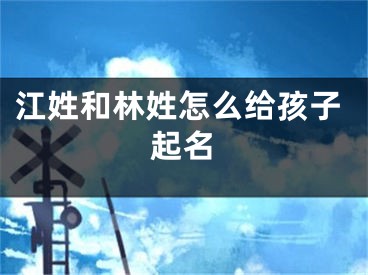 江姓和林姓怎么给孩子起名