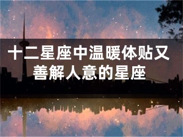 十二星座中温暖体贴又善解人意的星座