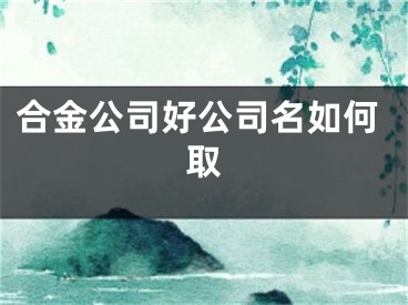 合金公司好公司名如何取