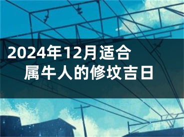 2024年12月适合属牛人的修坟吉日