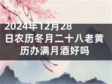 2024年12月28日农历冬月二十八老黄历办满月酒好吗