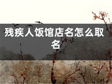 残疾人饭馆店名怎么取名