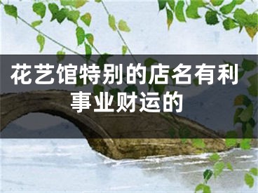 花艺馆特别的店名有利事业财运的