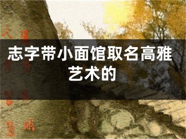 志字带小面馆取名高雅艺术的