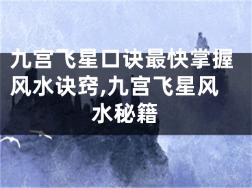 九宫飞星口诀最快掌握风水诀窍,九宫飞星风水秘籍
