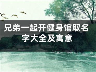 兄弟一起开健身馆取名字大全及寓意