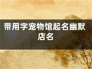 带用字宠物馆起名幽默店名