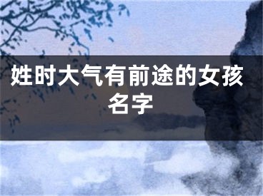 姓时大气有前途的女孩名字