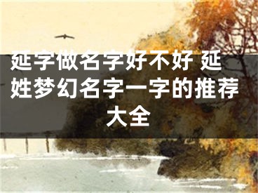 延字做名字好不好 延姓梦幻名字一字的推荐大全