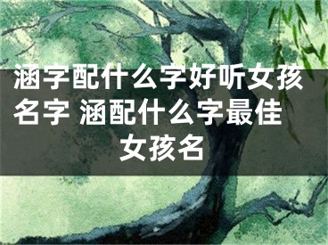 涵字配什么字好听女孩名字 涵配什么字最佳女孩名