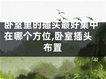 卧室里的插头最好集中在哪个方位,卧室插头布置