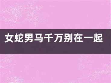女蛇男马千万别在一起