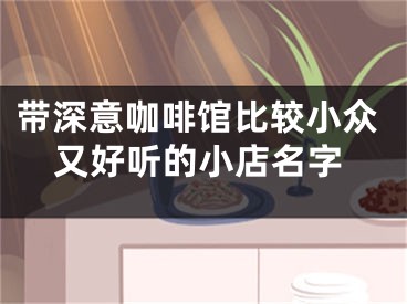 带深意咖啡馆比较小众又好听的小店名字