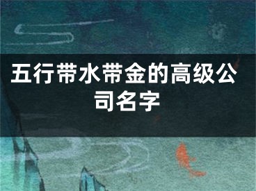 五行带水带金的高级公司名字