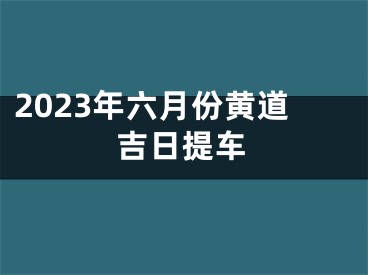 2023年六月份黄道吉日提车