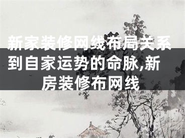 新家装修网线布局关系到自家运势的命脉,新房装修布网线