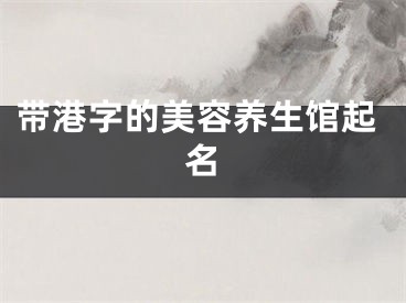 带港字的美容养生馆起名