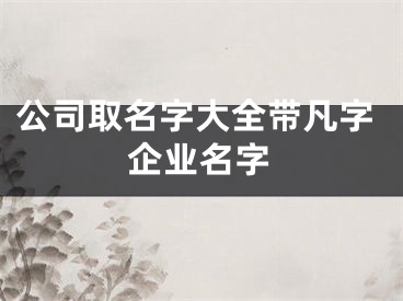 公司取名字大全带凡字企业名字