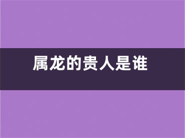 属龙的贵人是谁