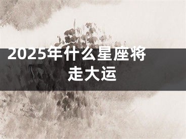 2025年什么星座将走大运
