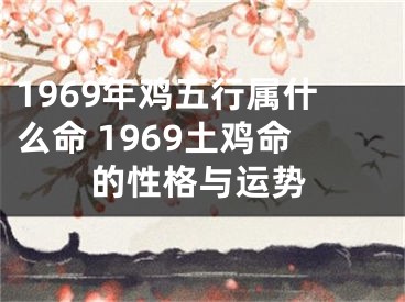 1969年鸡五行属什么命 1969土鸡命的性格与运势