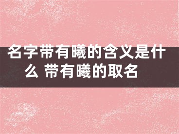 名字带有曦的含义是什么 带有曦的取名