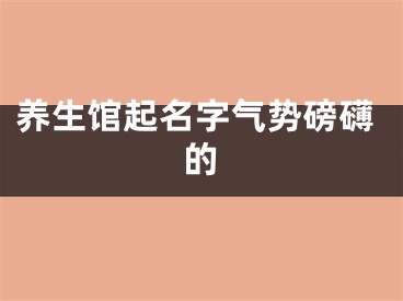 养生馆起名字气势磅礴的
