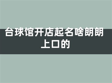 台球馆开店起名啥朗朗上口的
