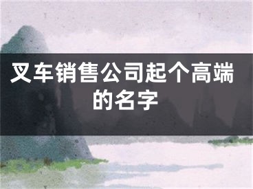 叉车销售公司起个高端的名字