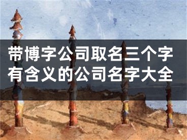 带博字公司取名三个字有含义的公司名字大全